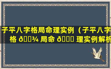 子平八字格局命理实例（子平八字格 🌾 局命 🐒 理实例解析）